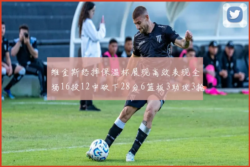 维金斯怒摔保温杯展现高效表现全场16投12中砍下28分6篮板3助攻3抢断1盖帽