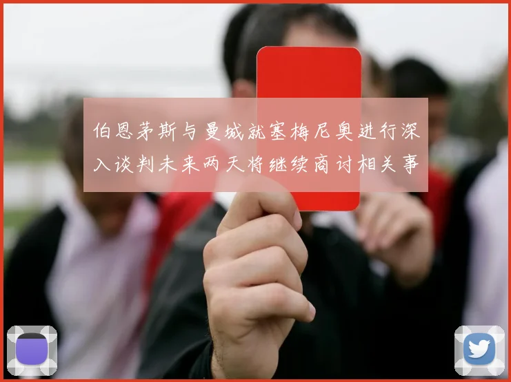 伯恩茅斯与曼城就塞梅尼奥进行深入谈判未来两天将继续商讨相关事宜