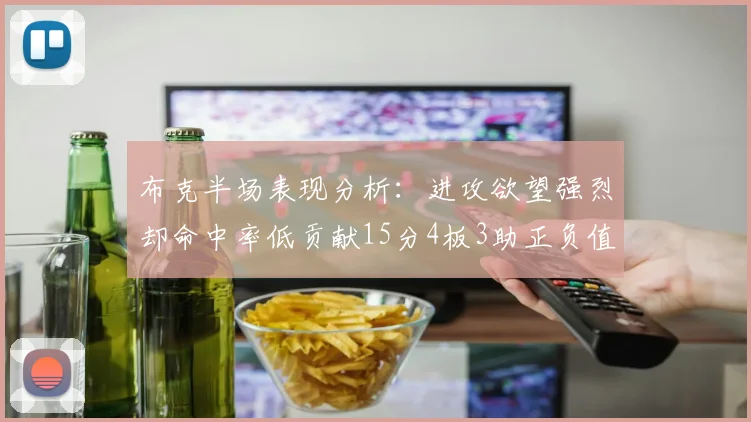 布克半场表现分析：进攻欲望强烈却命中率低贡献15分4板3助正负值高达22