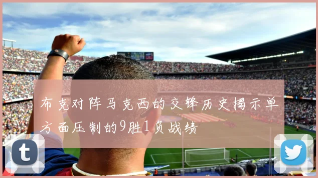 布克对阵马克西的交锋历史揭示单方面压制的9胜1负战绩