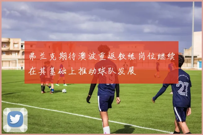 弗兰克期待澳波重返教练岗位继续在其基础上推动球队发展