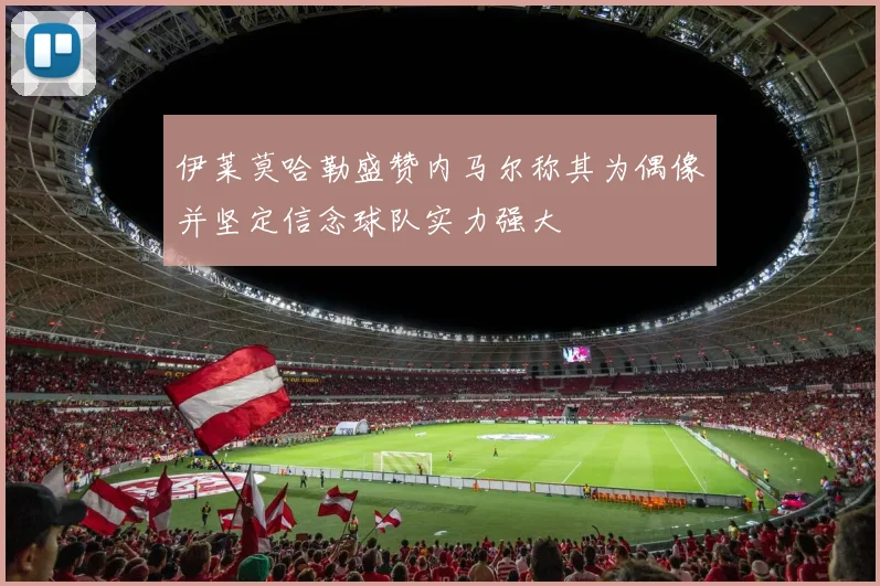 伊莱莫哈勒盛赞内马尔称其为偶像并坚定信念球队实力强大