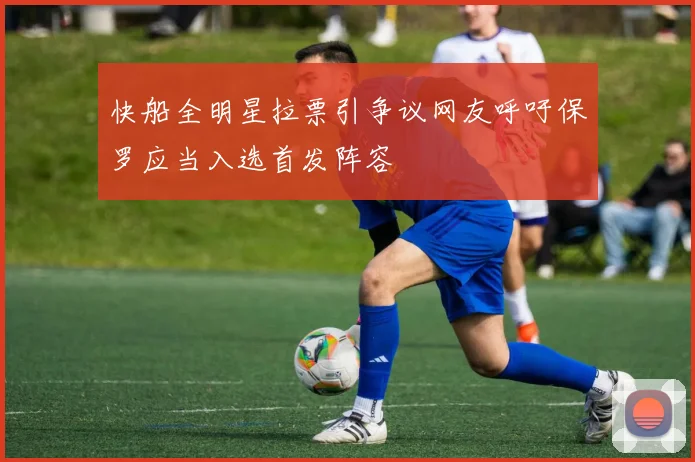快船全明星拉票引争议网友呼吁保罗应当入选首发阵容