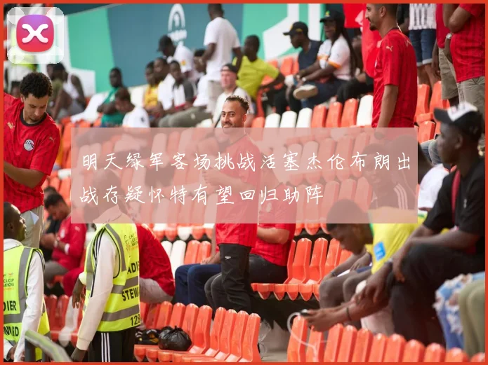 明天绿军客场挑战活塞杰伦布朗出战存疑怀特有望回归助阵