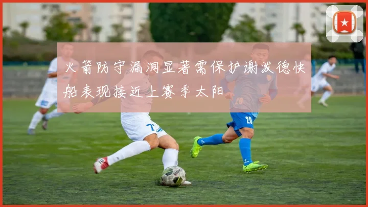 火箭防守漏洞显著需保护谢泼德快船表现接近上赛季太阳