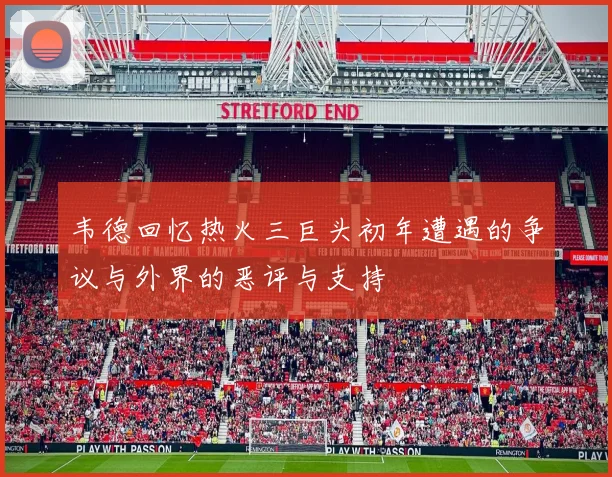 韦德回忆热火三巨头初年遭遇的争议与外界的恶评与支持