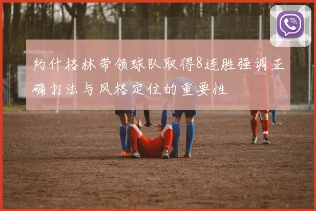约什格林带领球队取得8连胜强调正确打法与风格定位的重要性