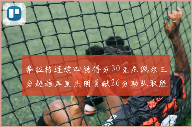 弗拉格连续四场得分30克尼佩尔三分超越库里杰明贡献26分助队取胜