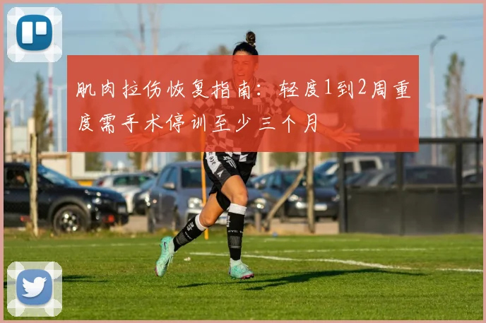 肌肉拉伤恢复指南：轻度1到2周重度需手术停训至少三个月
