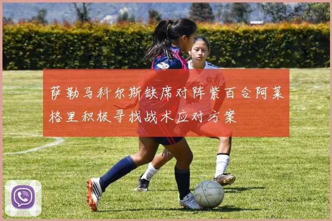 萨勒马科尔斯缺席对阵紫百合阿莱格里积极寻找战术应对方案