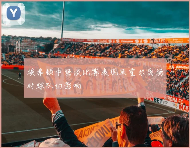 埃弗顿中场谈比赛表现及霍尔离场对球队的影响