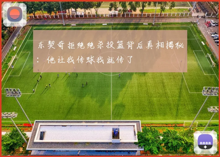 东契奇拒绝绝杀投篮背后真相揭秘：他让我传球我就传了