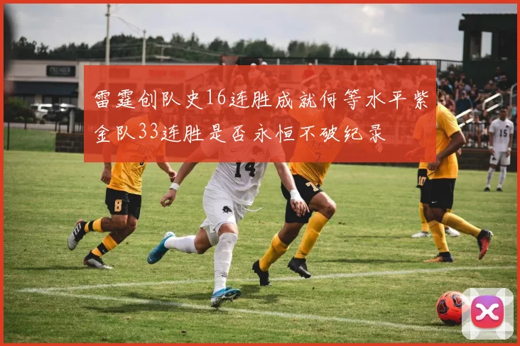 雷霆创队史16连胜成就何等水平紫金队33连胜是否永恒不破纪录