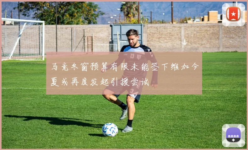 马竞冬窗预算有限未能签下维加今夏或再度发起引援尝试