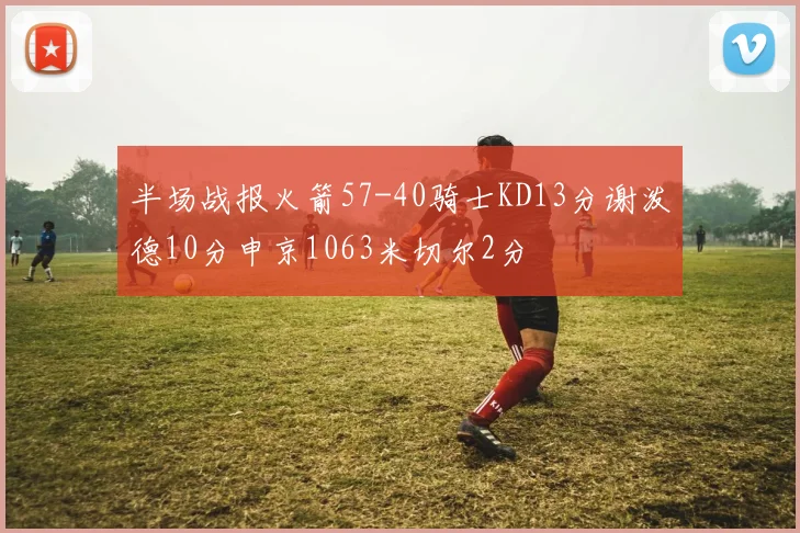半场战报火箭57-40骑士KD13分谢泼德10分申京1063米切尔2分