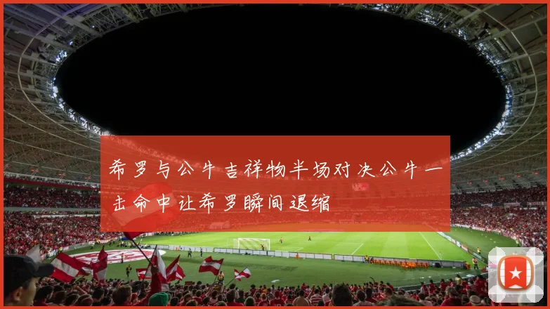 希罗与公牛吉祥物半场对决公牛一击命中让希罗瞬间退缩